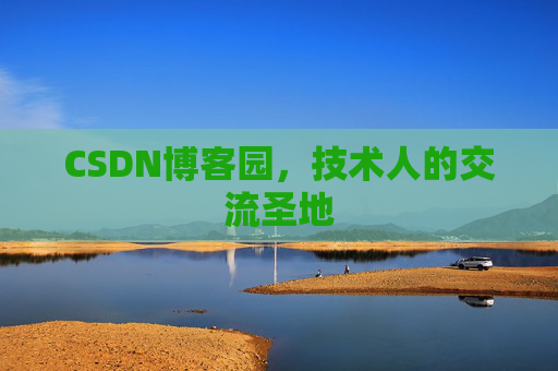 CSDN博客园,技术人的交流圣地 CSDN博客园,技术人的交流圣地